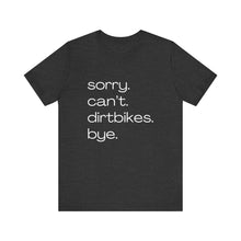 Load image into Gallery viewer, Sorry. Can&#39;t. Dirtbikes. Bye. Unisex Soft Style Tee Shirt
